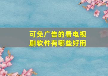 可免广告的看电视剧软件有哪些好用