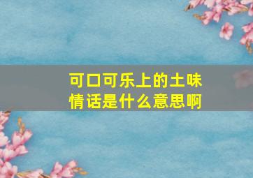 可口可乐上的土味情话是什么意思啊