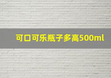 可口可乐瓶子多高500ml