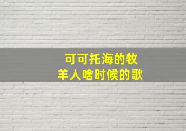 可可托海的牧羊人啥时候的歌