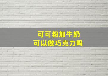 可可粉加牛奶可以做巧克力吗