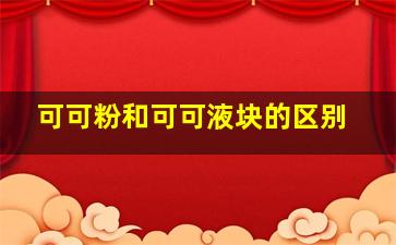 可可粉和可可液块的区别