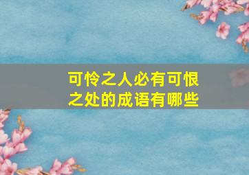 可怜之人必有可恨之处的成语有哪些