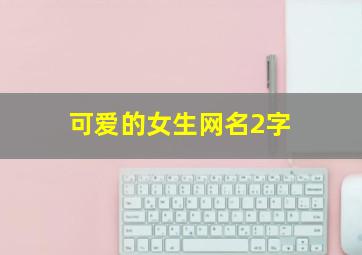 可爱的女生网名2字