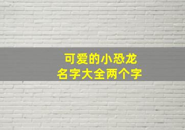 可爱的小恐龙名字大全两个字