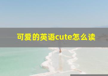 可爱的英语cute怎么读