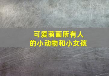 可爱萌画所有人的小动物和小女孩