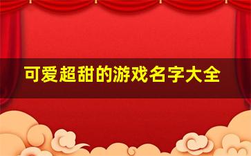 可爱超甜的游戏名字大全