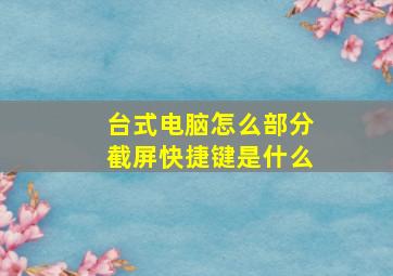 台式电脑怎么部分截屏快捷键是什么