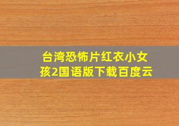 台湾恐怖片红衣小女孩2国语版下载百度云