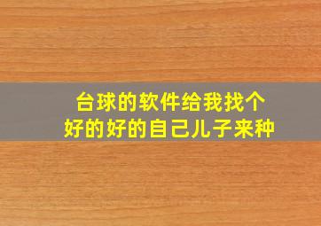 台球的软件给我找个好的好的自己儿子来种