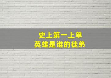 史上第一上单英雄是谁的徒弟