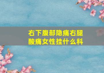 右下腹部隐痛右腿酸痛女性挂什么科