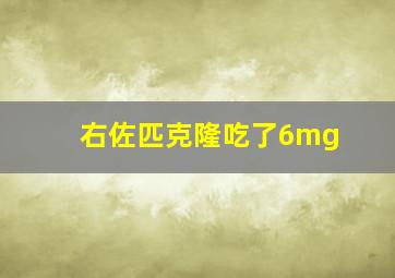 右佐匹克隆吃了6mg