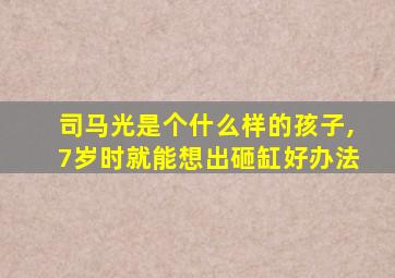 司马光是个什么样的孩子,7岁时就能想出砸缸好办法