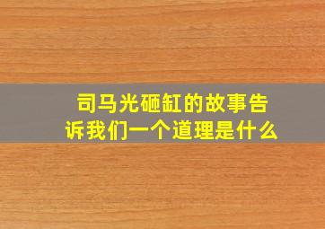 司马光砸缸的故事告诉我们一个道理是什么