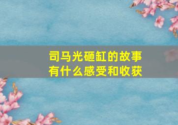 司马光砸缸的故事有什么感受和收获