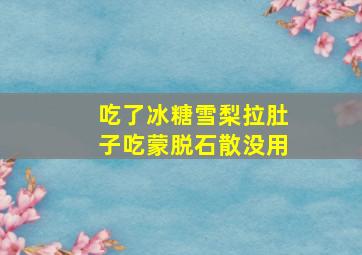 吃了冰糖雪梨拉肚子吃蒙脱石散没用