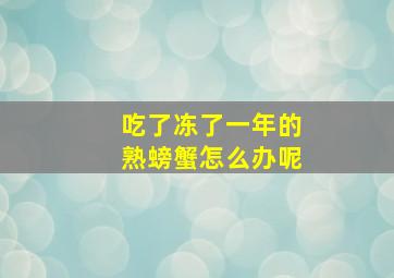 吃了冻了一年的熟螃蟹怎么办呢