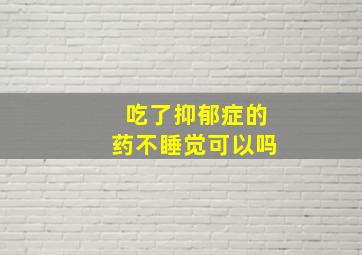 吃了抑郁症的药不睡觉可以吗