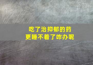 吃了治抑郁的药更睡不着了咋办呢