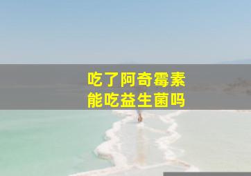 吃了阿奇霉素能吃益生菌吗