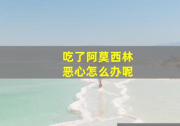 吃了阿莫西林恶心怎么办呢