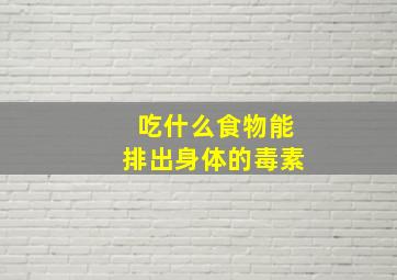 吃什么食物能排出身体的毒素