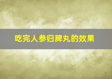 吃完人参归脾丸的效果