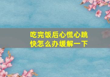 吃完饭后心慌心跳快怎么办缓解一下