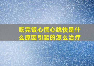 吃完饭心慌心跳快是什么原因引起的怎么治疗