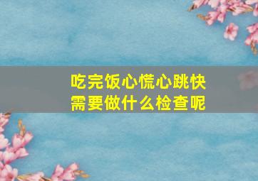 吃完饭心慌心跳快需要做什么检查呢