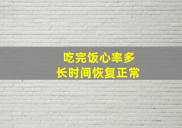 吃完饭心率多长时间恢复正常