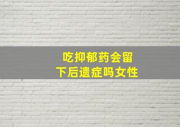 吃抑郁药会留下后遗症吗女性