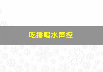 吃播喝水声控