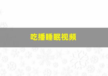 吃播睡眠视频