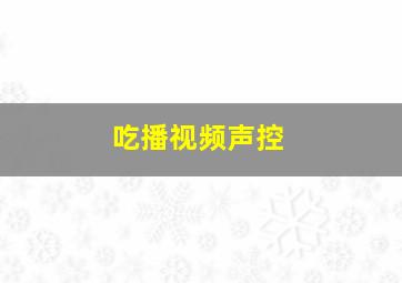 吃播视频声控