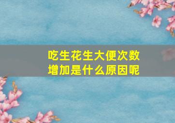 吃生花生大便次数增加是什么原因呢