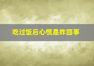 吃过饭后心慌是咋回事