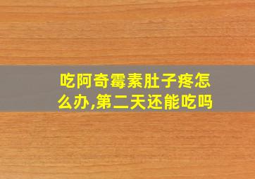 吃阿奇霉素肚子疼怎么办,第二天还能吃吗