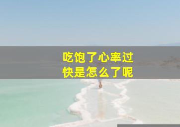 吃饱了心率过快是怎么了呢