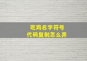 吃鸡名字符号代码复制怎么弄