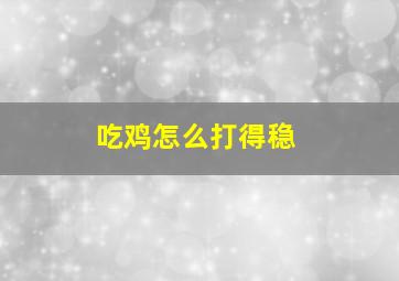 吃鸡怎么打得稳