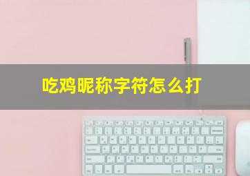 吃鸡昵称字符怎么打