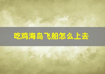 吃鸡海岛飞船怎么上去