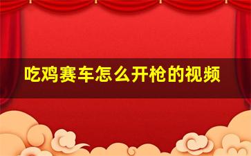 吃鸡赛车怎么开枪的视频