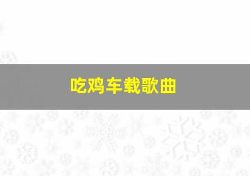 吃鸡车载歌曲