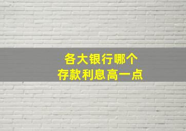 各大银行哪个存款利息高一点