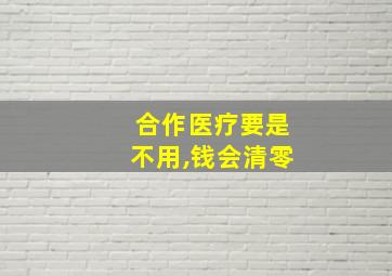 合作医疗要是不用,钱会清零