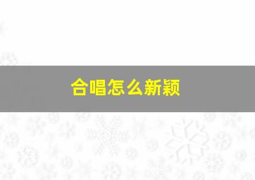 合唱怎么新颖